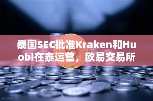 泰国SEC批准Kraken和Huobi在泰运营,欧易交易所如何应对市场竞争加剧?-第1张图片-欧易交易所 泰国SEC批准Kraken和Huobi在泰运营,欧易交易所如何应对市场竞争加剧?-第1张图片-欧易交易所