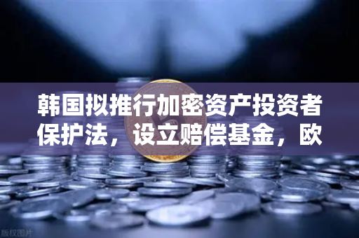 韩国拟推行加密资产投资者保护法，设立赔偿基金，欧易交易所用户需知的关键变化