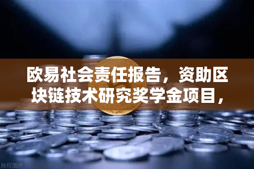 欧易社会责任报告，资助区块链技术研究奖学金项目，为行业未来播种