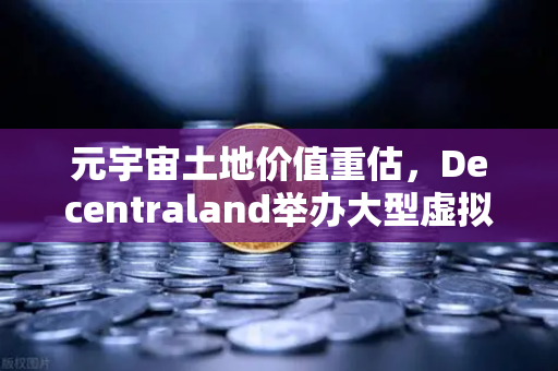 元宇宙土地价值重估，Decentraland举办大型虚拟音乐节，欧易交易所官网揭秘数字地产新风口