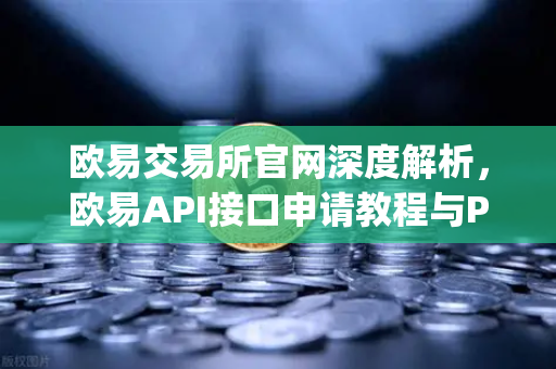 欧易交易所官网深度解析，欧易API接口申请教程与Python交易脚本实战