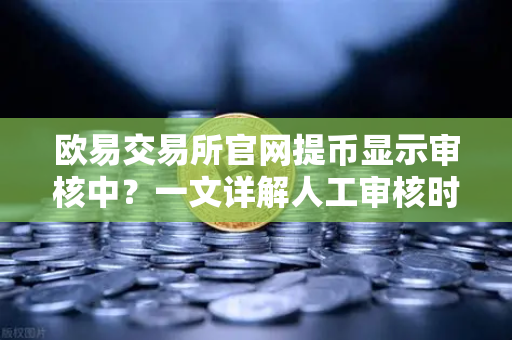 欧易交易所官网提币显示审核中？一文详解人工审核时长与解决方法