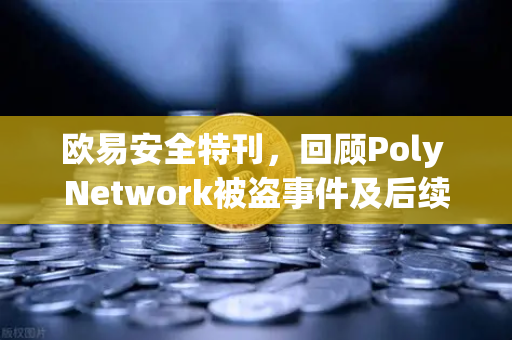欧易安全特刊，回顾Poly Network被盗事件及后续追回过程