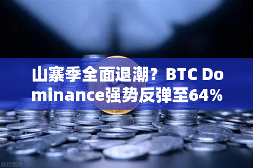 山寨季全面退潮？BTC Dominance强势反弹至64%心理关口，市场风向要变？
