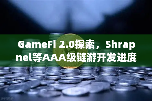 GameFi 2.0探索，Shrapnel等AAA级链游开发进度更新，带你玩转链游新纪元