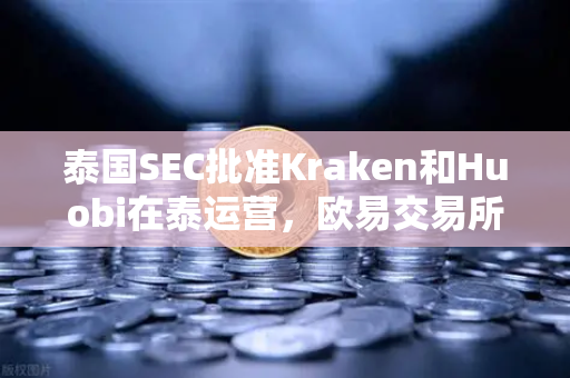 泰国SEC批准Kraken和Huobi在泰运营，欧易交易所如何应对市场新格局？