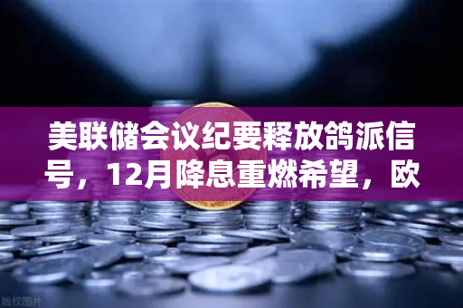 美联储会议纪要释放鸽派信号，12月降息重燃希望，欧易交易所官网解读市场风向
