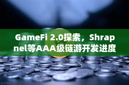 GameFi 2.0探索，Shrapnel等AAA级链游开发进度更新，新一轮财富密码浮出水面？