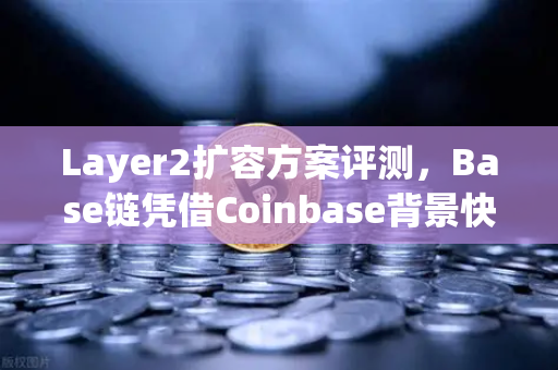 Layer2扩容方案评测，Base链凭借Coinbase背景快速崛起，欧易交易所下载用户如何把握机遇？
