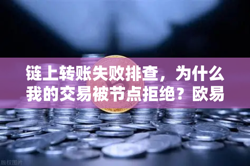 链上转账失败排查，为什么我的交易被节点拒绝？欧易交易所官网深度解析