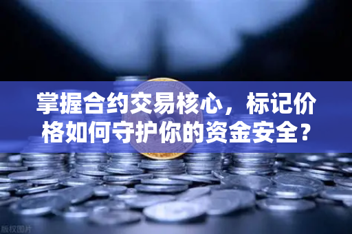 掌握合约交易核心，标记价格如何守护你的资金安全？