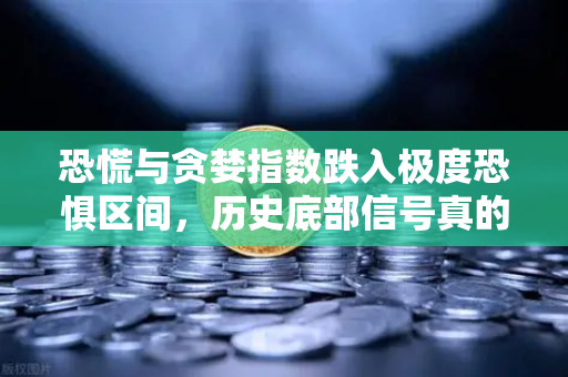 恐慌与贪婪指数跌入极度恐惧区间，历史底部信号真的出现了吗？