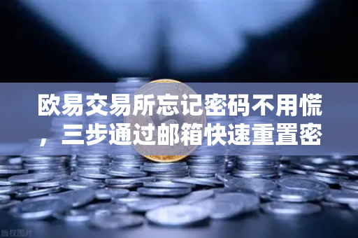 欧易交易所忘记密码不用慌，三步通过邮箱快速重置密码