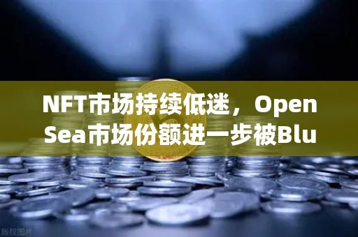 NFT市场持续低迷，OpenSea市场份额进一步被Blur侵蚀，欧易交易所生态如何突围？