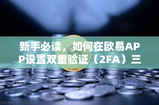 新手必读，如何在欧易APP设置双重验证（2FA）三步守护你的数字资产