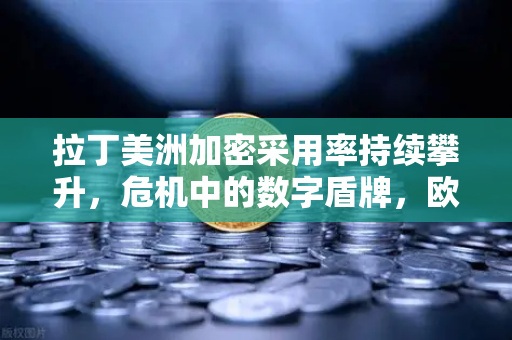 拉丁美洲加密采用率持续攀升，危机中的数字盾牌，欧易交易所官网解读新兴趋势