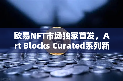 欧易NFT市场独家首发,Art Blocks Curated系列新艺术家作品,数字藏品玩家的狂欢时刻到了!-第1张图片-欧易交易所 欧易NFT市场独家首发,Art Blocks Curated系列新艺术家作品,数字藏品玩家的狂欢时刻到了!-第1张图片-欧易交易所