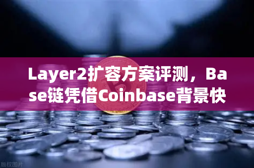 Layer2扩容方案评测，Base链凭借Coinbase背景快速崛起，欧易交易所生态怎么看？