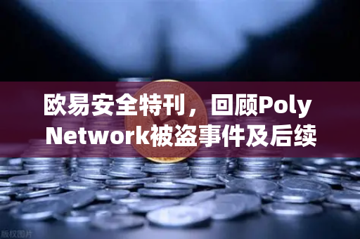 欧易安全特刊，回顾Poly Network被盗事件及后续追回过程