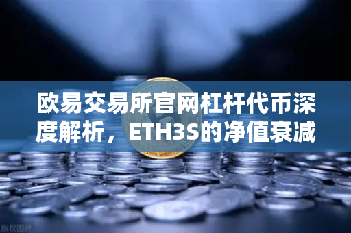 欧易交易所官网杠杆代币深度解析，ETH3S的净值衰减特性与投资策略