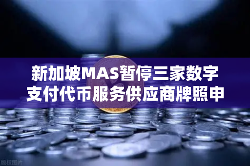 新加坡MAS暂停三家数字支付代币服务供应商牌照申请，对欧易交易所官网的影响与解读-第1张图片-欧易交易所