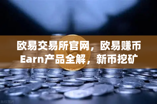 欧易交易所官网，欧易赚币Earn产品全解，新币挖矿（Jumpstart）参与指南