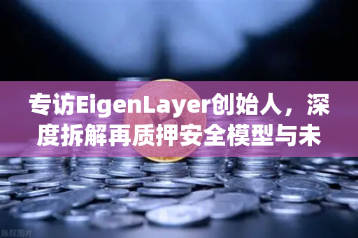 专访EigenLayer创始人，深度拆解再质押安全模型与未来愿景-第1张图片-欧易交易所