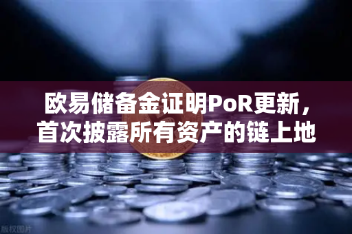 欧易储备金证明PoR更新,首次披露所有资产的链上地址,透明化再升级-第1张图片-欧易交易所 欧易储备金证明PoR更新,首次披露所有资产的链上地址,透明化再升级-第1张图片-欧易交易所