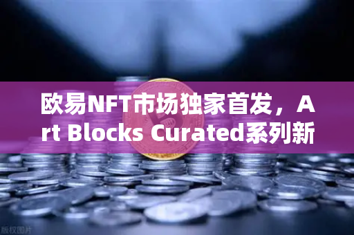 欧易NFT市场独家首发,Art Blocks Curated系列新艺术家作品,数字艺术的下一站风口-第1张图片-欧易交易所 欧易NFT市场独家首发,Art Blocks Curated系列新艺术家作品,数字艺术的下一站风口-第1张图片-欧易交易所