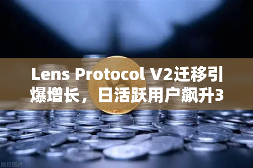 Lens Protocol V2迁移引爆增长,日活跃用户飙升300%的链上革命-第1张图片-欧易交易所 Lens Protocol V2迁移引爆增长,日活跃用户飙升300%的链上革命-第1张图片-欧易交易所