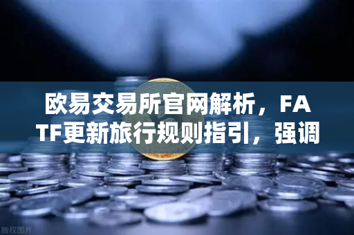 欧易交易所官网解析,FATF更新旅行规则指引,强调VASP需共享受益所有人信息-第1张图片-欧易交易所 欧易交易所官网解析,FATF更新旅行规则指引,强调VASP需共享受益所有人信息-第1张图片-欧易交易所