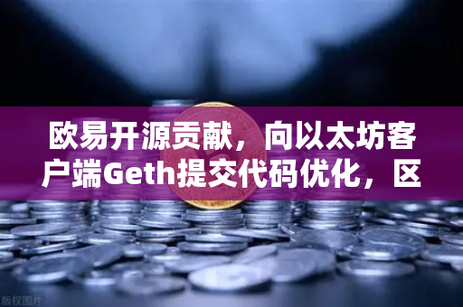 欧易开源贡献，向以太坊客户端Geth提交代码优化，区块链技术生态的隐形推手