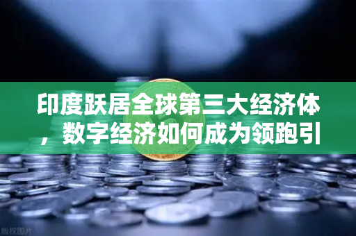 印度跃居全球第三大经济体，数字经济如何成为领跑引擎？