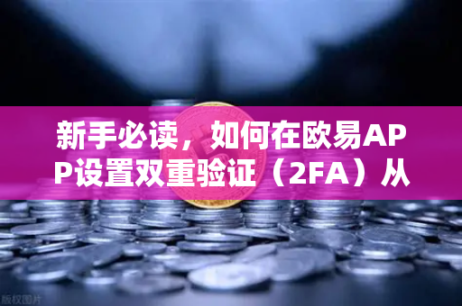 新手必读，如何在欧易APP设置双重验证（2FA）从零开始保护你的数字资产