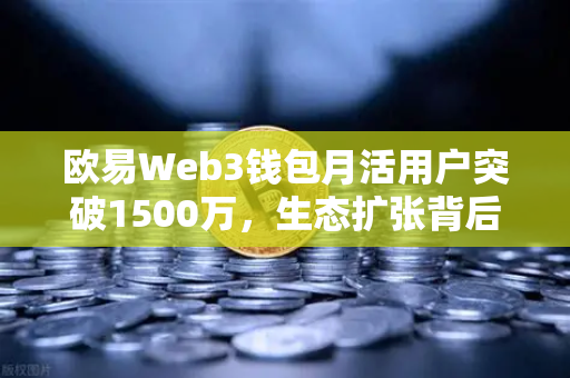 欧易Web3钱包月活用户突破1500万，生态扩张背后的创新与机遇