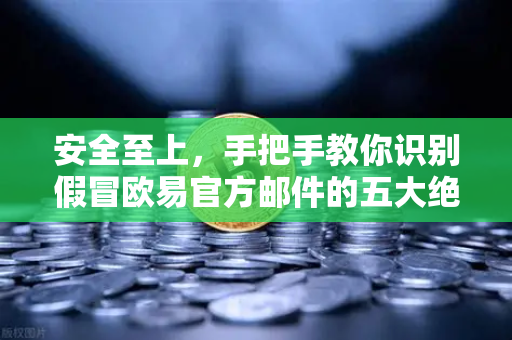 安全至上，手把手教你识别假冒欧易官方邮件的五大绝招