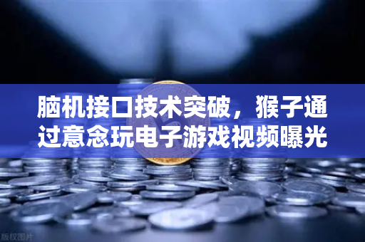脑机接口技术突破，猴子通过意念玩电子游戏视频曝光，未来人类或可直接脑控操作欧易交易所？