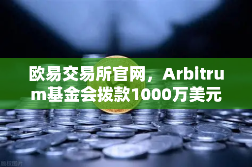 欧易交易所官网,Arbitrum基金会拨款1000万美元激励开发者,生态建设再提速-第1张图片-欧易交易所 欧易交易所官网,Arbitrum基金会拨款1000万美元激励开发者,生态建设再提速-第1张图片-欧易交易所