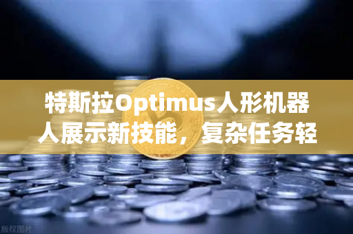 特斯拉Optimus人形机器人展示新技能，复杂任务轻松搞定，科技革命已至？