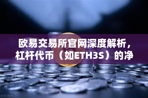 欧易交易所官网深度解析，杠杆代币（如ETH3S）的净值衰减特性与实战指南