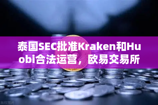 泰国SEC批准Kraken和Huobi合法运营，欧易交易所如何突围？
