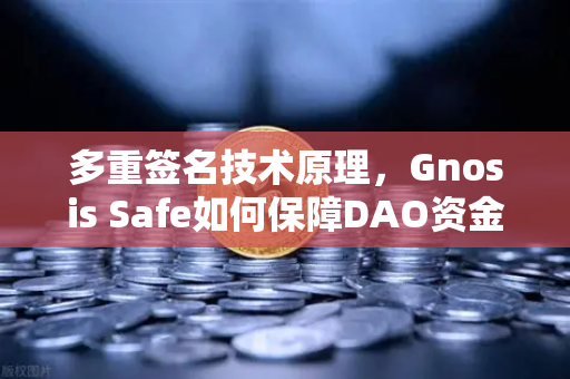多重签名技术原理，Gnosis Safe如何保障DAO资金安全？