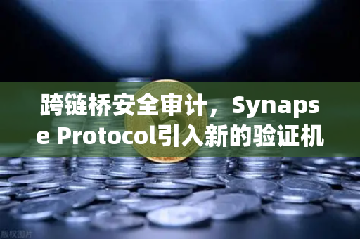 跨链桥安全审计，Synapse Protocol引入新的验证机制，欧易交易所官网为何如此重视？