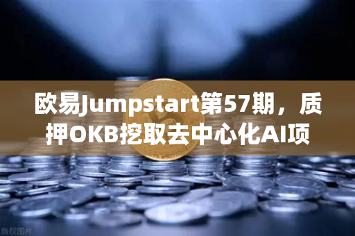 欧易Jumpstart第57期，质押OKB挖取去中心化AI项目Akash（AKT）抓住Web3与AI融合的新风口