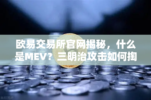 欧易交易所官网揭秘，什么是MEV？三明治攻击如何掏空你的钱包？