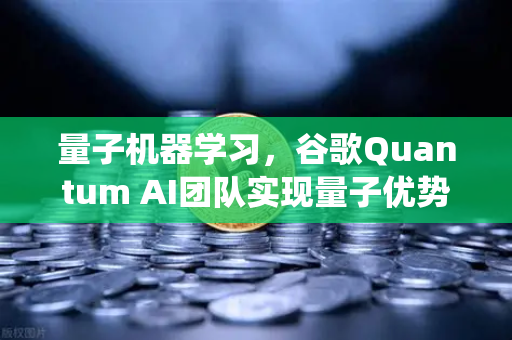 量子机器学习，谷歌Quantum AI团队实现量子优势，未来科技如何颠覆传统？