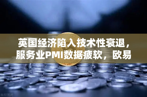 英国经济陷入技术性衰退，服务业PMI数据疲软，欧易交易所官网的市场洞察