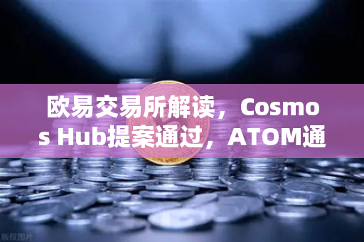 欧易交易所解读，Cosmos Hub提案通过，ATOM通胀率调整为7%对市场意味着什么？