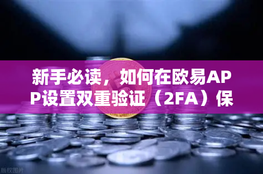 新手必读，如何在欧易APP设置双重验证（2FA）保护资产从这一步开始