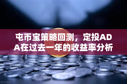 屯币宝策略回测，定投ADA在过去一年的收益率分析